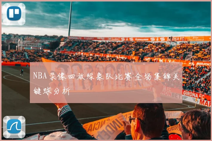 NBA录像回放绿象队比赛全场集锦关键球分析