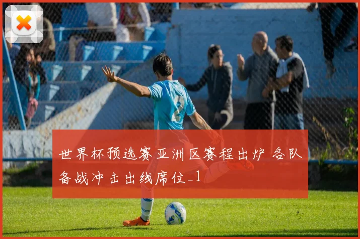 世界杯预选赛亚洲区赛程出炉 各队备战冲击出线席位_1