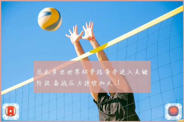 厄瓜多尔世界杯资格争夺进入关键阶段 备战压力持续加大_1