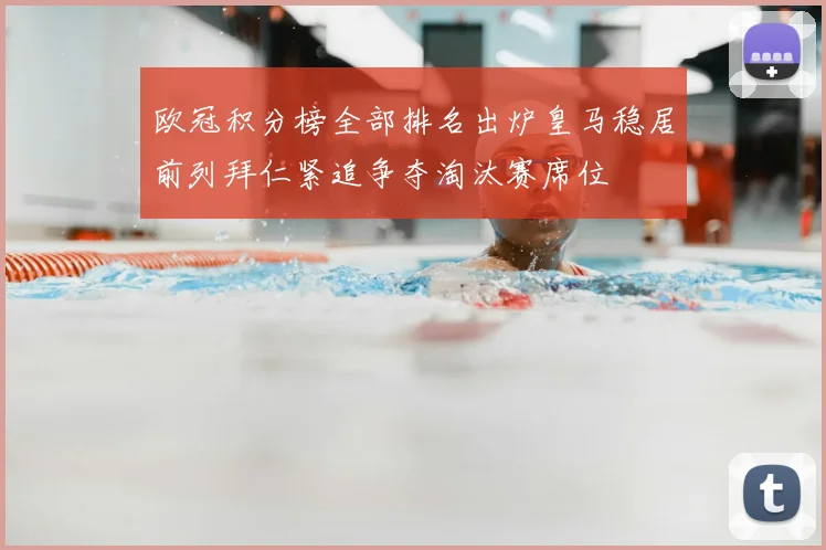 欧冠积分榜全部排名出炉皇马稳居前列拜仁紧追争夺淘汰赛席位