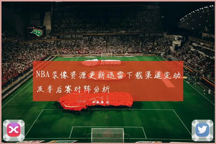 NBA录像资源更新迅雷下载渠道变动及季后赛对阵分析
